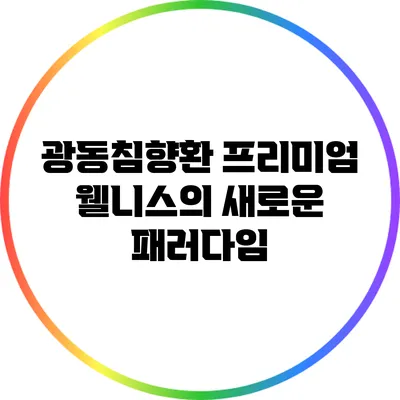 광동침향환 프리미엄: 웰니스의 새로운 패러다임