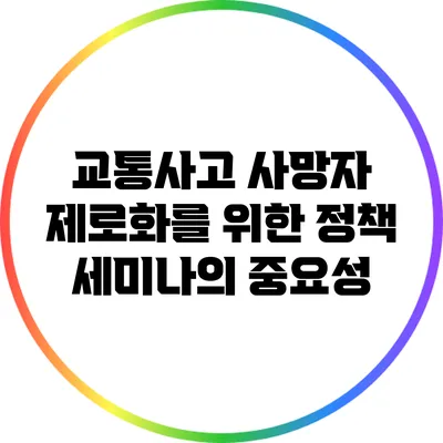 교통사고 사망자 제로화를 위한 정책 세미나의 중요성