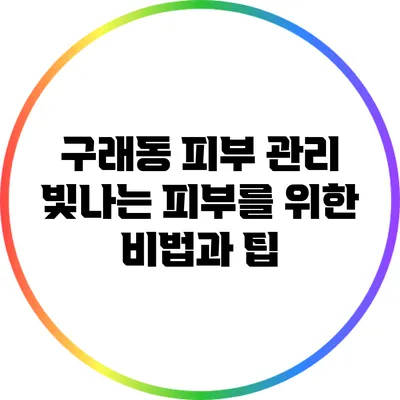구래동 피부 관리: 빛나는 피부를 위한 비법과 팁