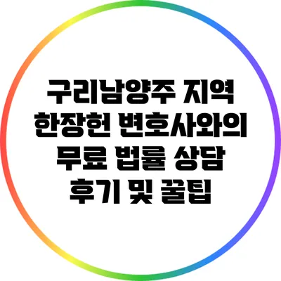 구리남양주 지역 한장헌 변호사와의 무료 법률 상담 후기 및 꿀팁
