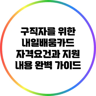 구직자를 위한 내일배움카드: 자격요건과 지원 내용 완벽 가이드