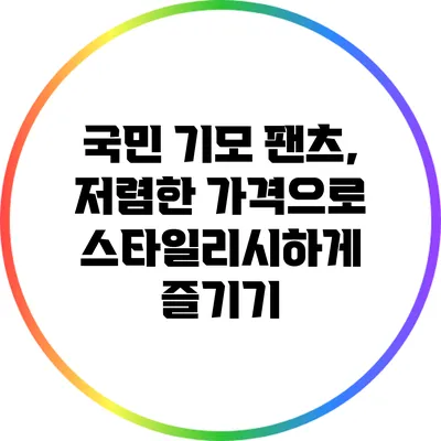 국민 기모 팬츠, 저렴한 가격으로 스타일리시하게 즐기기