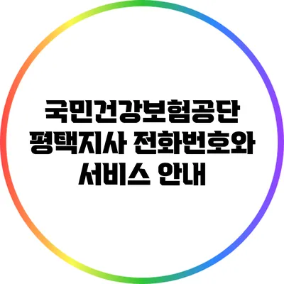 국민건강보험공단 평택지사 전화번호와 서비스 안내