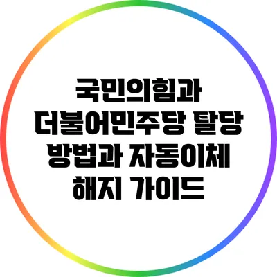 국민의힘과 더불어민주당 탈당 방법과 자동이체 해지 가이드