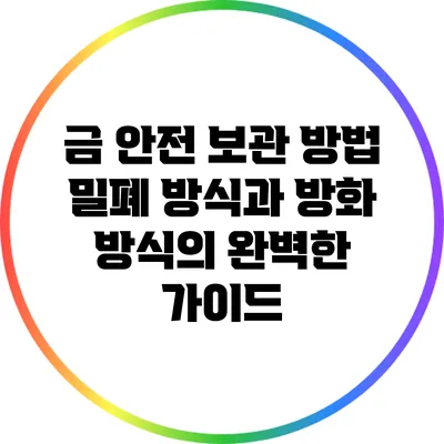 금 안전 보관 방법: 밀폐 방식과 방화 방식의 완벽한 가이드