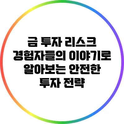 금 투자 리스크: 경험자들의 이야기로 알아보는 안전한 투자 전략