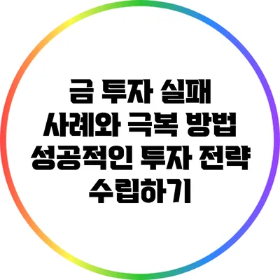금 투자 실패 사례와 극복 방법: 성공적인 투자 전략 수립하기