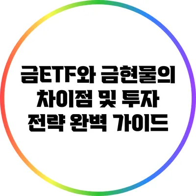 금ETF와 금현물의 차이점 및 투자 전략 완벽 가이드