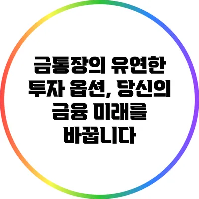 금통장의 유연한 투자 옵션, 당신의 금융 미래를 바꿉니다