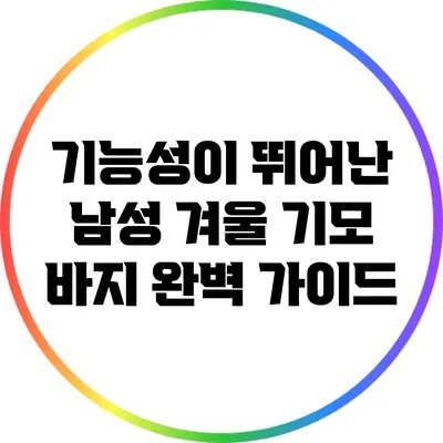 기능성이 뛰어난 남성 겨울 기모 바지 완벽 가이드