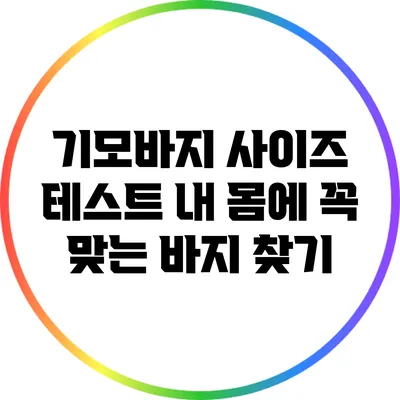 기모바지 사이즈 테스트: 내 몸에 꼭 맞는 바지 찾기