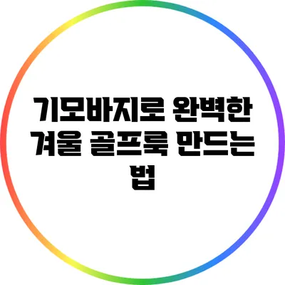 기모바지로 완벽한 겨울 골프룩 만드는 법