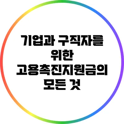 기업과 구직자를 위한 고용촉진지원금의 모든 것