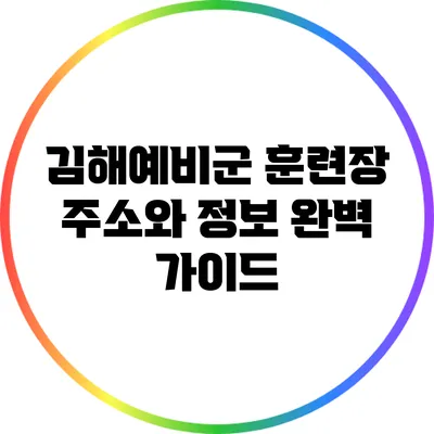 김해예비군 훈련장 주소와 정보 완벽 가이드
