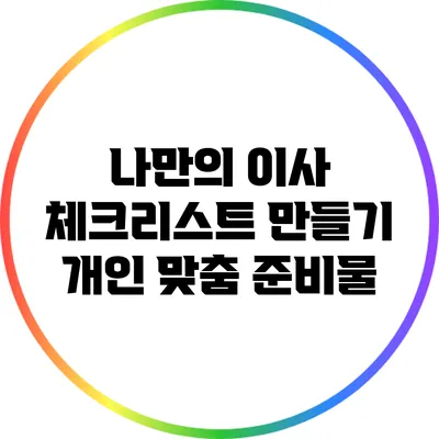 나만의 이사 체크리스트 만들기: 개인 맞춤 준비물
