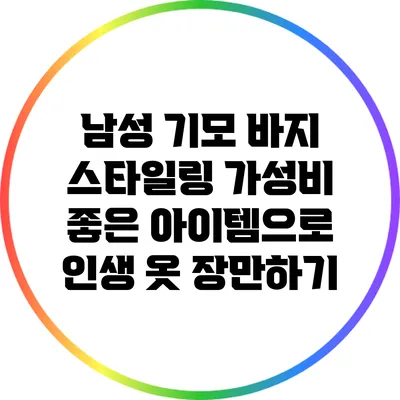 남성 기모 바지 스타일링: 가성비 좋은 아이템으로 인생 옷 장만하기