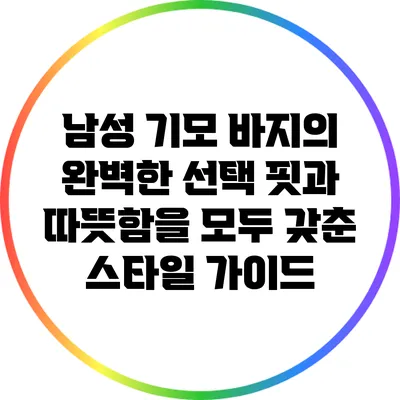 남성 기모 바지의 완벽한 선택: 핏과 따뜻함을 모두 갖춘 스타일 가이드