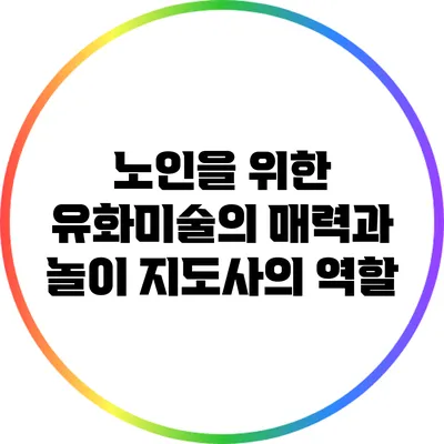 노인을 위한 유화미술의 매력과 놀이 지도사의 역할