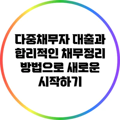 다중채무자 대출과 합리적인 채무정리 방법으로 새로운 시작하기