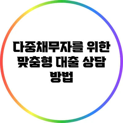 다중채무자를 위한 맞춤형 대출 상담 방법