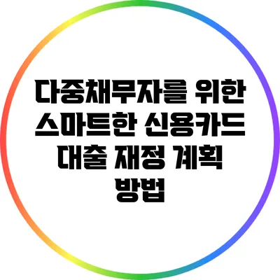 다중채무자를 위한 스마트한 신용카드 대출 재정 계획 방법