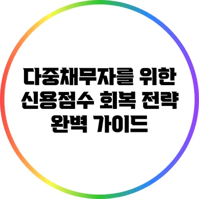 다중채무자를 위한 신용점수 회복 전략 완벽 가이드