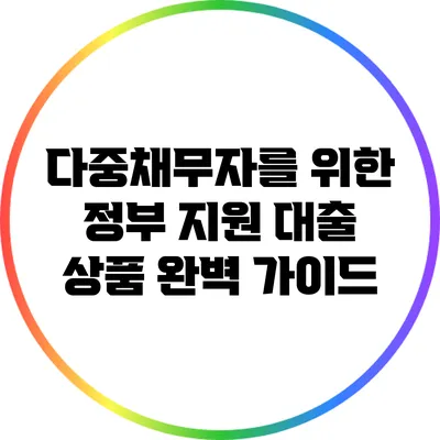 다중채무자를 위한 정부 지원 대출 상품 완벽 가이드