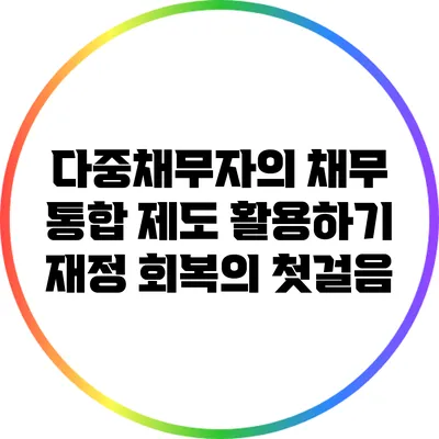다중채무자의 채무 통합 제도 활용하기: 재정 회복의 첫걸음
