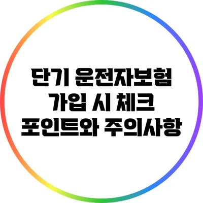 단기 운전자보험 가입 시 체크 포인트와 주의사항