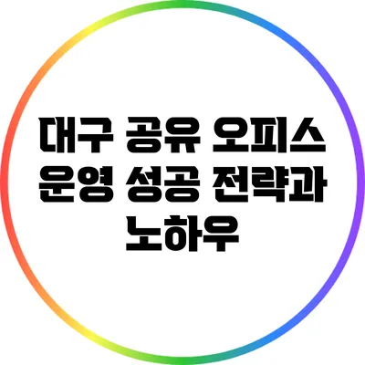 대구 공유 오피스 운영 성공 전략과 노하우