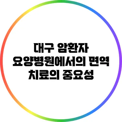 대구 암환자 요양병원에서의 면역 치료의 중요성
