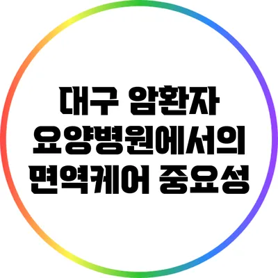 대구 암환자 요양병원에서의 면역케어 중요성