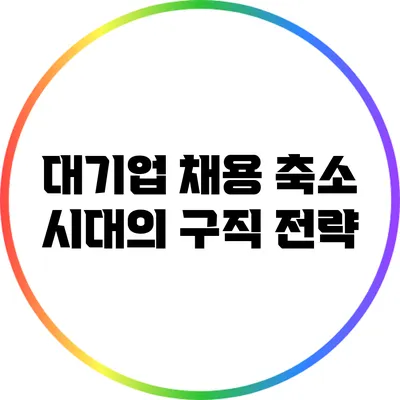 대기업 채용 축소 시대의 구직 전략