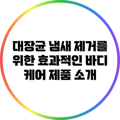 대장균 냄새 제거를 위한 효과적인 바디 케어 제품 소개