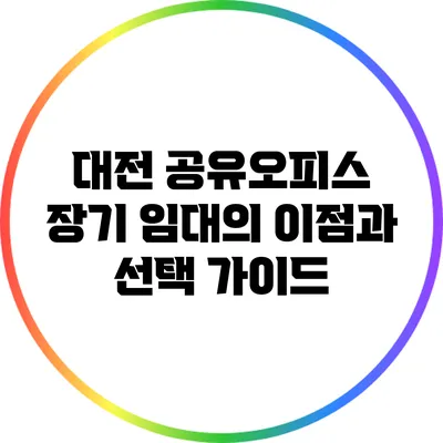 대전 공유오피스 장기 임대의 이점과 선택 가이드