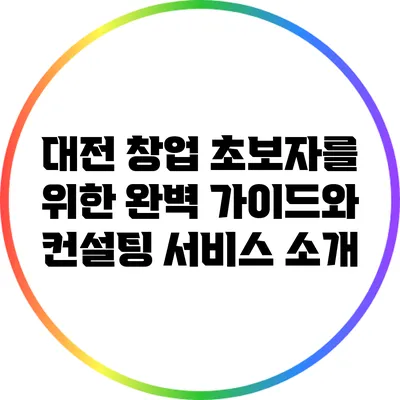 대전 창업 초보자를 위한 완벽 가이드와 컨설팅 서비스 소개