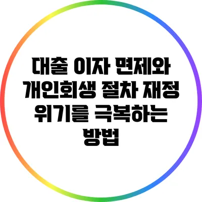 대출 이자 면제와 개인회생 절차: 재정 위기를 극복하는 방법
