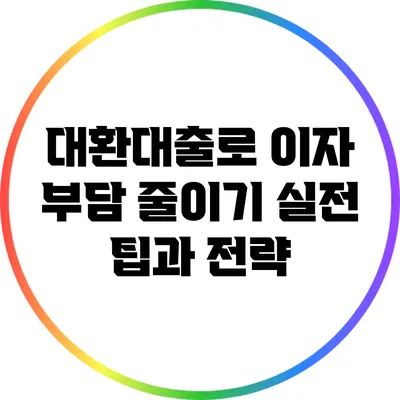 대환대출로 이자 부담 줄이기: 실전 팁과 전략