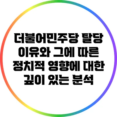 더불어민주당 탈당 이유와 그에 따른 정치적 영향에 대한 깊이 있는 분석