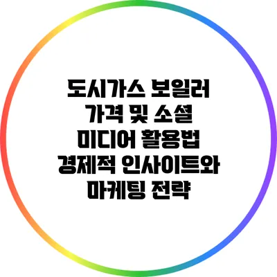 도시가스 보일러 가격 및 소셜 미디어 활용법: 경제적 인사이트와 마케팅 전략