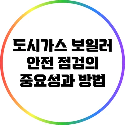 도시가스 보일러 안전 점검의 중요성과 방법
