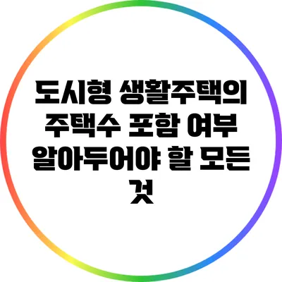 도시형 생활주택의 주택수 포함 여부: 알아두어야 할 모든 것