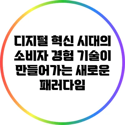 디지털 혁신 시대의 소비자 경험: 기술이 만들어가는 새로운 패러다임