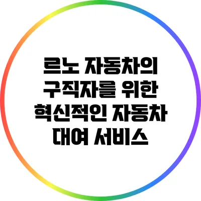 르노 자동차의 구직자를 위한 혁신적인 자동차 대여 서비스