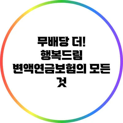 무배당 더! 행복드림 변액연금보험의 모든 것