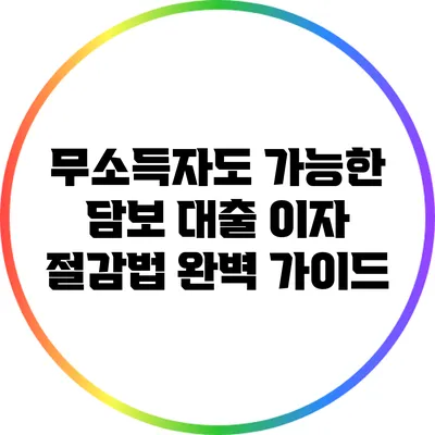 무소득자도 가능한 담보 대출 이자 절감법 완벽 가이드