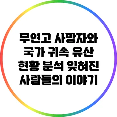 무연고 사망자와 국가 귀속 유산 현황 분석: 잊혀진 사람들의 이야기