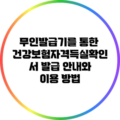 무인발급기를 통한 건강보험자격득실확인서 발급 안내와 이용 방법