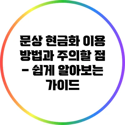 문상 현금화 이용 방법과 주의할 점 – 쉽게 알아보는 가이드