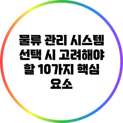 물류 관리 시스템 선택 시 고려해야 할 10가지 핵심 요소